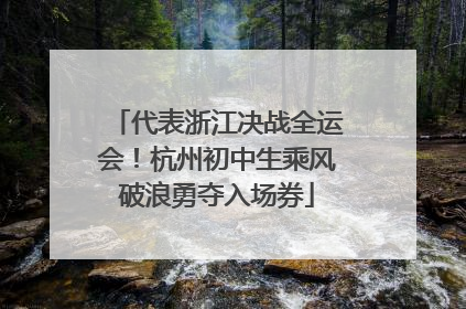 代表浙江决战全运会！杭州初中生乘风破浪勇夺入场券