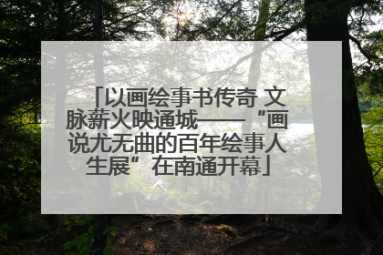 以画绘事书传奇 文脉薪火映通城——“画说尤无曲的百年绘事人生展”在南通开幕
