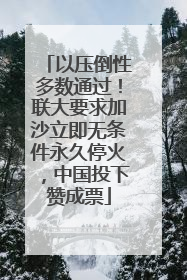以压倒性多数通过！联大要求加沙立即无条件永久停火，中国投下赞成票