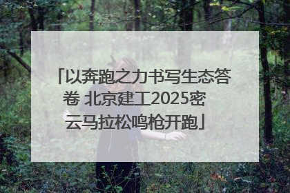 以奔跑之力书写生态答卷 北京建工2025密云马拉松鸣枪开跑