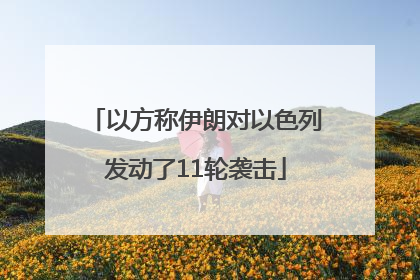 以方称伊朗对以色列发动了11轮袭击