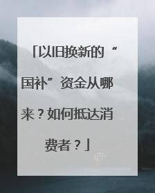 以旧换新的“国补”资金从哪来？如何抵达消费者？