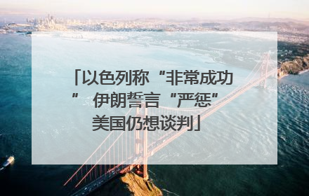 以色列称“非常成功” 伊朗誓言“严惩” 美国仍想谈判