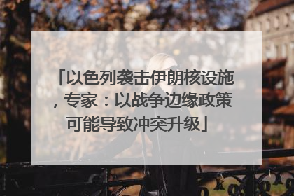 以色列袭击伊朗核设施，专家：以战争边缘政策可能导致冲突升级