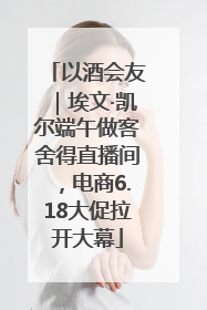 以酒会友｜埃文·凯尔端午做客舍得直播间，电商6.18大促拉开大幕