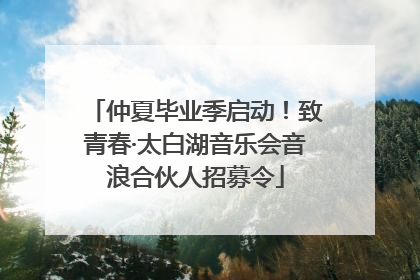 仲夏毕业季启动！致青春·太白湖音乐会音浪合伙人招募令
