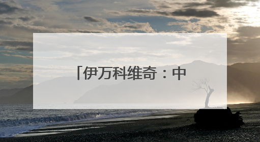 伊万科维奇：中国男足出局我要承担非常大的责任