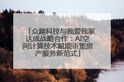众趣科技与我爱我家达成战略合作：AI空间计算技术赋能重塑房产服务新范式