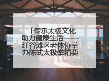 传承太极文化 助力健康生活——红谷滩区老体协举办陈式太极拳精要十八式培训班