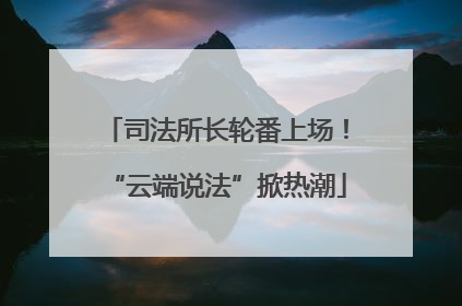 司法所长轮番上场！“云端说法”掀热潮