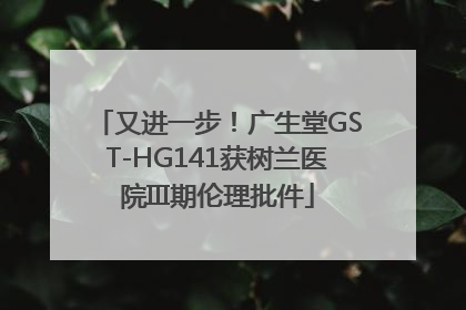 又进一步！广生堂GST-HG141获树兰医院III期伦理批件
