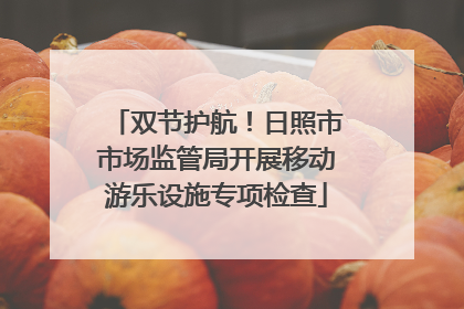 双节护航！日照市市场监管局开展移动游乐设施专项检查