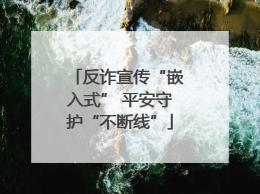 反诈宣传“嵌入式” 平安守护“不断线”