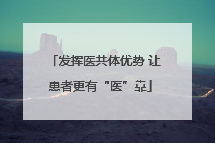 发挥医共体优势 让患者更有“医”靠