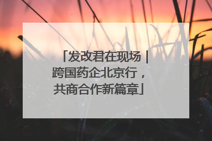 发改君在现场｜跨国药企北京行，共商合作新篇章