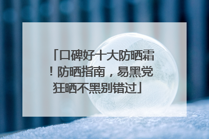 口碑好十大防晒霜！防晒指南，易黑党狂晒不黑别错过
