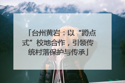 台州黄岩：以“蹲点式”校地合作，引领传统村落保护与传承