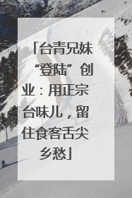 台青兄妹“登陆”创业：用正宗台味儿，留住食客舌尖乡愁