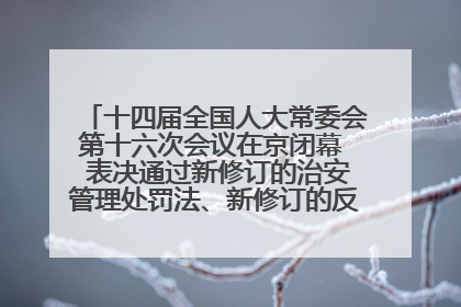 十四届全国人大常委会第十六次会议在京闭幕  表决通过新修订的治安管理处罚法、新修订的反不正当竞争法  习近平签署主席令予以公布  赵乐际主持会议