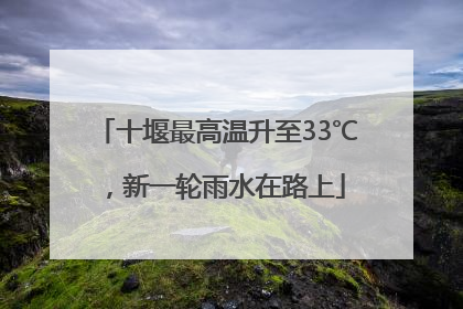 十堰最高温升至33℃，新一轮雨水在路上