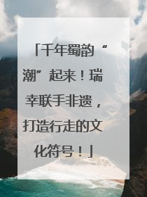 千年蜀韵“潮”起来！瑞幸联手非遗，打造行走的文化符号！