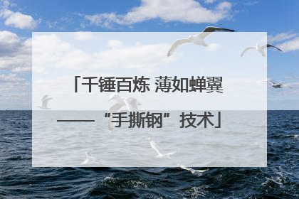 千锤百炼 薄如蝉翼——“手撕钢”技术