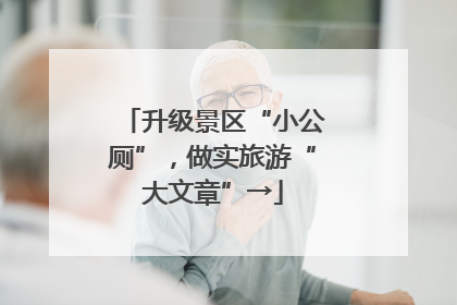 升级景区“小公厕”，做实旅游“大文章”→