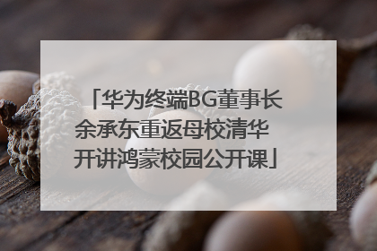 华为终端BG董事长余承东重返母校清华 开讲鸿蒙校园公开课