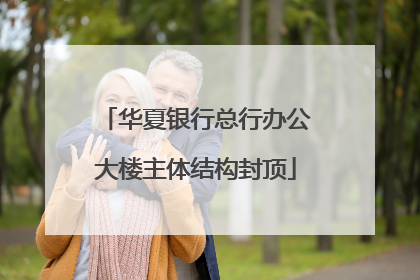 华夏银行总行办公大楼主体结构封顶