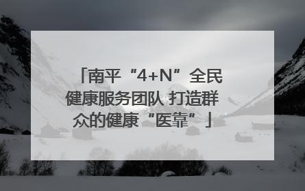 南平“4+N”全民健康服务团队 打造群众的健康“医靠”