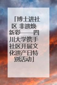 博士进社区 非遗焕新彩——四川大学携手社区开展文化遗产日特别活动