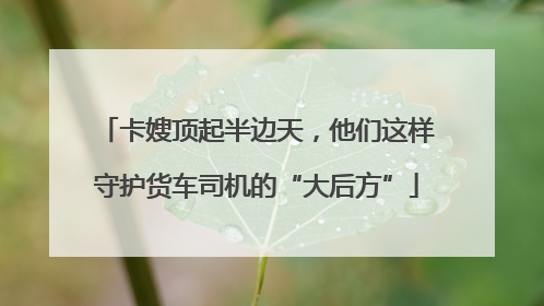 卡嫂顶起半边天，他们这样守护货车司机的“大后方”