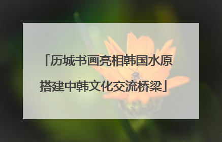 历城书画亮相韩国水原 搭建中韩文化交流桥梁