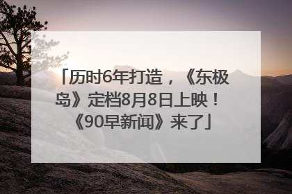历时6年打造，《东极岛》定档8月8日上映！《90早新闻》来了