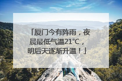 厦门今有阵雨，夜晨最低气温21℃，明后天逐渐升温！