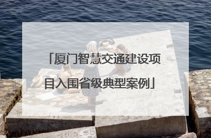 厦门智慧交通建设项目入围省级典型案例