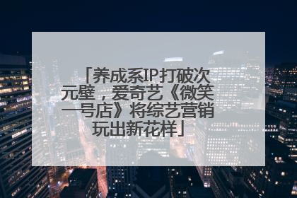 养成系IP打破次元壁，爱奇艺《微笑一号店》将综艺营销玩出新花样
