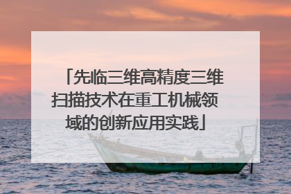 先临三维高精度三维扫描技术在重工机械领域的创新应用实践