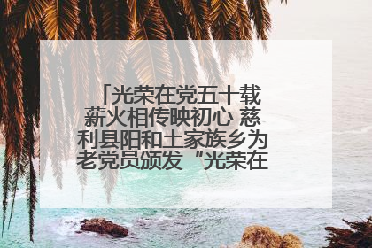 光荣在党五十载 薪火相传映初心 慈利县阳和土家族乡为老党员颁发“光荣在党50年”纪念章