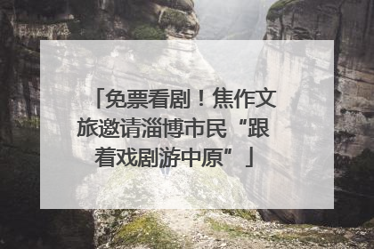 免票看剧！焦作文旅邀请淄博市民“跟着戏剧游中原”
