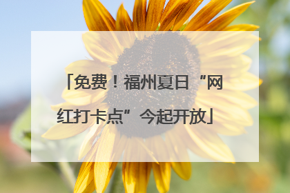 免费！福州夏日“网红打卡点”今起开放