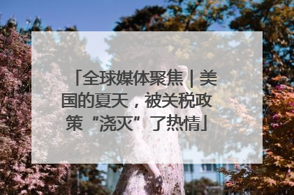 全球媒体聚焦｜美国的夏天，被关税政策“浇灭”了热情