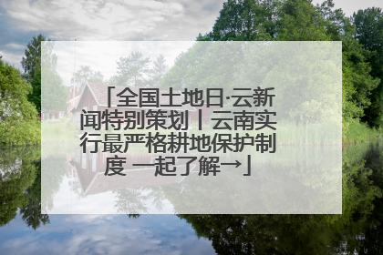 全国土地日·云新闻特别策划丨云南实行最严格耕地保护制度 一起了解→