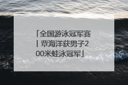 全国游泳冠军赛丨覃海洋获男子200米蛙泳冠军