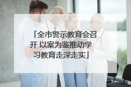 全市警示教育会召开 以案为鉴推动学习教育走深走实