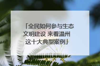 全民如何参与生态文明建设 来看温州这十大典型案例