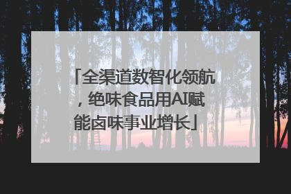 全渠道数智化领航，绝味食品用AI赋能卤味事业增长