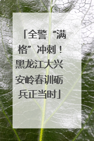 全警“满格”冲刺！黑龙江大兴安岭春训砺兵正当时