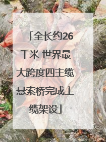 全长约26千米 世界最大跨度四主缆悬索桥完成主缆架设