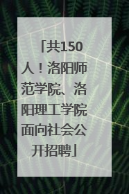 共150人！洛阳师范学院、洛阳理工学院面向社会公开招聘